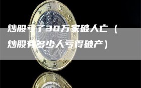 炒股亏了30万家破人亡（炒股有多少人亏得破产）