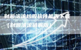 财源滚滚炒股软件能否下载（财源滚滚破解版）