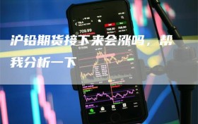 沪铅期货接下来会涨吗，帮我分析一下