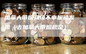 加拿大带烟入境不申报被发现（去加拿大带烟规定）