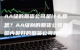 AA级的期货公司是什么意思？AA级别的期货公司是国内最好的期货公司吗？