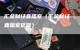 汇金财经直播室（汇金财经直播室官网）