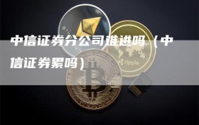 中信证券分公司难进吗（中信证券累吗）