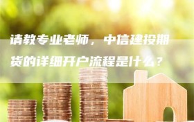 请教专业老师，中信建投期货的详细开户流程是什么？