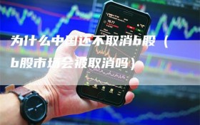 为什么中国还不取消b股（b股市场会被取消吗）