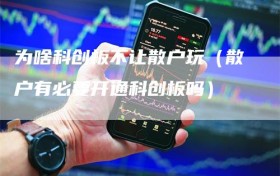 为啥科创板不让散户玩（散户有必要开通科创板吗）