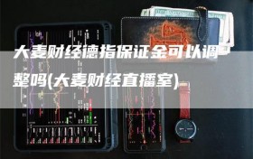 大麦财经德指保证金可以调整吗(大麦财经直播室)