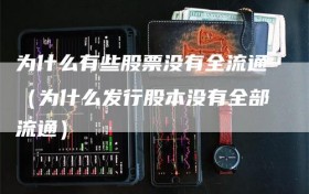 为什么有些股票没有全流通（为什么发行股本没有全部流通）