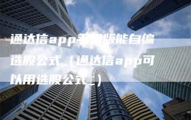 通达信app手机版能自编选股公式（通达信app可以用选股公式_）