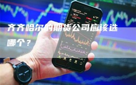 齐齐哈尔的期货公司应该选哪个？