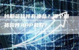 炒期货软件有哪些？哪个期货软件APP最好？