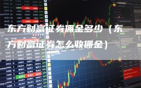 东方财富证券佣金多少（东方财富证券怎么收佣金）