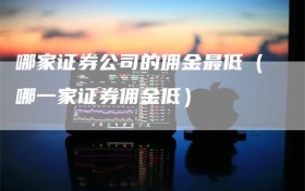 哪家证券公司的佣金最低（哪一家证券佣金低）