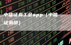 中信证券工会app（中信证券部）