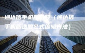 通达信手机版选股（通达信手机版选股公式编辑方法）