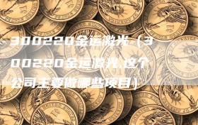 300220金运激光（300220金运激光,这个公司主要做哪些项目）