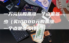 一万元玩股票涨一个点是多少（买10000元股票涨一个点是多少钱）