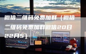 微信二维码免费加群（微信二维码免费加群微信20日22月5）