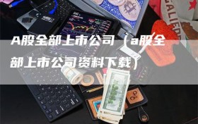 A股全部上市公司（a股全部上市公司资料下载）