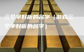 三个字好听的名字（游戏三个字好听的名字）