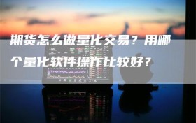 期货怎么做量化交易？用哪个量化软件操作比较好？