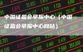 中国证监会举报中心（中国证监会举报中心网站）