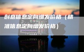 创意信息定向增发价格（精准信息定向增发价格）