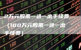 2万元股票一进一出手续费（100万元股票一进一出手续费）