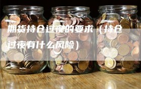 期货持仓过夜的要求（持仓过夜有什么风险）