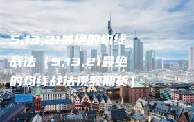 5,13,21最绝的均线战法（5,13,21最绝的均线战法视频期货）