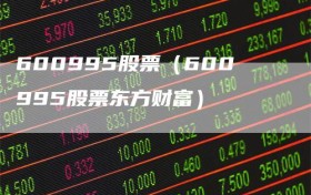 600995股票（600995股票东方财富）