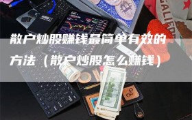 散户炒股赚钱最简单有效的方法（散户炒股怎么赚钱）