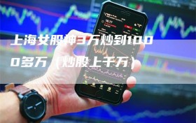 上海女股神3万炒到1000多万（炒股上千万）