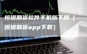 恒银期货软件手机版下载（恒银期货app下载）