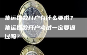 集运指数开户有什么要求？集运指数开户考试一定要通过吗？