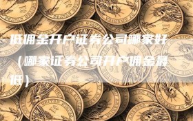 低佣金开户证券公司哪家好（哪家证券公司开户佣金最低）