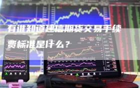 有谁知道建信期货交易手续费标准是什么？