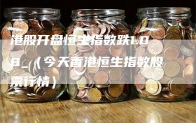 港股开盘恒生指数跌1.08_（今天香港恒生指数股票行情）