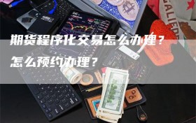 期货程序化交易怎么办理？怎么预约办理？