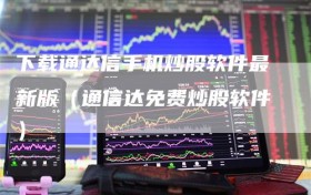 下载通达信手机炒股软件最新版（通信达免费炒股软件）