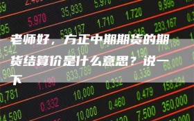 老师好，方正中期期货的期货结算价是什么意思？说一下