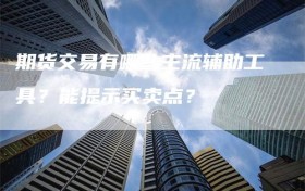 期货交易有哪些主流辅助工具？能提示买卖点？