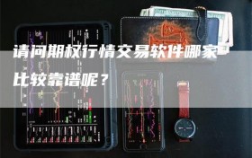 请问期权行情交易软件哪家比较靠谱呢？