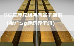 5G宣传充场兼职是干嘛的（推广5g兼职好干吗）