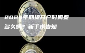 2024年期货开户时间要多久啊？新手求告知