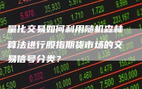 量化交易如何利用随机森林算法进行股指期货市场的交易信号分类？