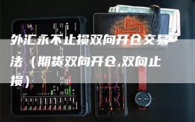 外汇永不止损双向开仓交易法（期货双向开仓,双向止损）