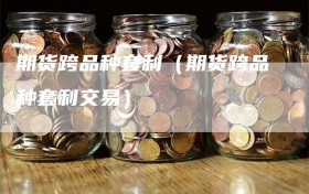 期货跨品种套利（期货跨品种套利交易）