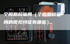 个股期权骗局（个股期权骗局的常见特征有哪些）