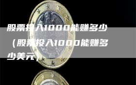 股票投入1000能赚多少（股票投入1000能赚多少美元）